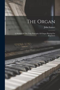 The Organ: A Manual Of The True Principles Of Organ Playing For Beginners - 2877496543