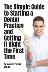 The Simple Guide to Starting a Dental Practice and Getting it Right the First Time - 2873901422