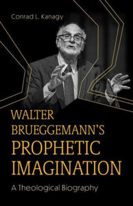 Walter Brueggemann's Prophetic Imagination: A Theological Biography - 2876613984