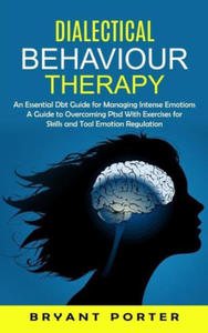 Dialectical Behaviour Therapy: An Essential Dbt Guide for Managing Intense Emotions (A Guide to Overcoming Ptsd With Exercises for Skills and Tool Em - 2873636481