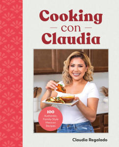 Cooking Con Claudia: 100 Authentic, Family-Style Mexican Recipes - 2877970314