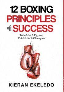 12 Boxing Principles of Success: Train Like A Fighter, Think Like A Champion - 2875339665