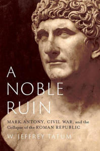 A Noble Ruin Mark Antony, Civil War, and the Collapse of the Roman Republic (Hardback) - 2876546753