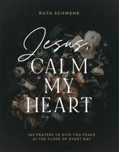 Jesus, Calm My Heart: 365 Prayers to Give You Peace at the Close of Every Day - 2877970287