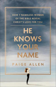 He Knows Your Name: How 7 Nameless Women of the Bible Reveal Christ's Love for You - 2876613976