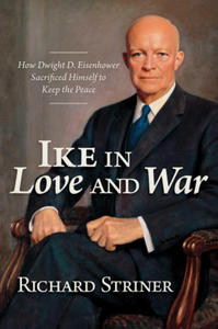 Ike in Love and War: How Dwight D. Eisenhower Sacrificed Himself to Keep the Peace - 2876456375