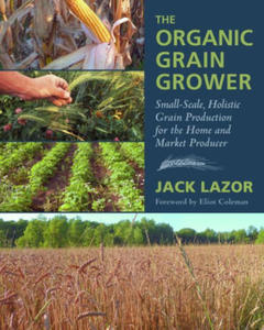 The Organic Grain Grower: Small-Scale, Holistic Grain Production for the Home and Market Producer - 2875551955