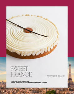 Sweet France: The 100 Best Recipes from the Greatest French Pastry Chefs - 2876457948
