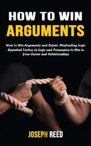 How to Win Arguments: How to Win Arguments and Refute Misleading Logic (Essential Tactics of Logic and Persuasion to Win in Your Career and - 2875550668