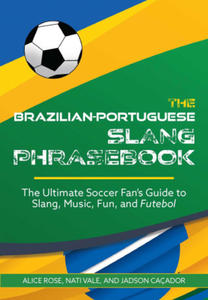 The Brazilian-Portuguese Slang Phrasebook: The Ultimate Soccer Fan's Guide to Slang, Music, Fun and Futebol - 2876027827