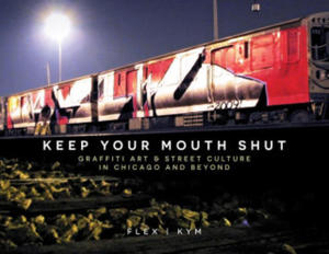 Keep Your Mouth Shut: Graffiti Art & Street Culture in Chicago and Beyond - 2878085365