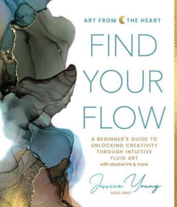 Find Your Flow: A Beginner's Guide to Unlocking Creativity Through Intuitive Fluid Art with Alcohol Ink & More - 2877767901
