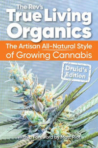 True Living Organics: The Artisan All-Natural Style of Growing Cannabis: Druid's Edition - 2878427095