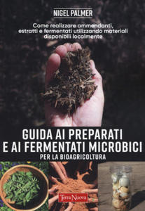 Guida ai preparati e ai fermentati microbici per la bioagricoltura. Come realizzare ammendanti, estratti e fermentati utilizzando materiali disponibil - 2877611170