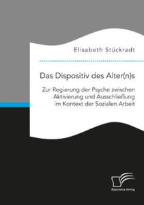 Das Dispositiv des Alter(n)s. Zur Regierung der Psyche zwischen Aktivierung und Ausschlieung im Kontext der Sozialen Arbeit - 2876840616