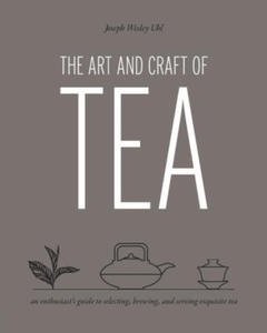 The Art and Craft of Tea: An Enthusiast's Guide to Selecting, Brewing, and Serving Exquisite Tea - 2875548211