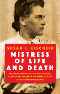 Mistress of Life and Death: The Dark Journey of Maria Mandl, Head Overseer of the Womens Camp at Auschwitz-B Irkenau - 2877166417