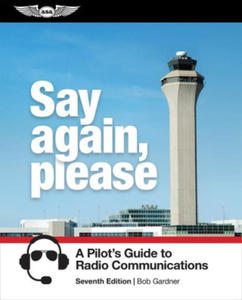 Say Again, Please: A Pilot's Guide to Radio Communications - 2878444116