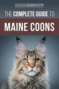 The Complete Guide to Maine Coons: Finding, Preparing for, Feeding, Training, Socializing, Grooming, and Loving Your New Maine Coon Cat - 2874181138