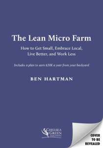 The Lean Micro Farm: How to Get Small, Embrace Local, Live Better, and Work Less - 2876615605