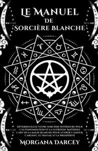 Le Manuel De Sorci?re Blanche-Dverrouillez Votre Sorci?re Intrieure Pour L'autonomisation Et La Gurison.Matrisez L'art De La Magie Blanche Pour At - 2876546334