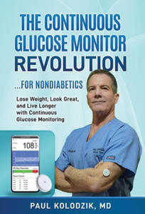 The Continuous Glucose Monitor Revolution: Lose Weight, Look Great, and Live Longer with Continuous Glucose Monitoring - 2875143932