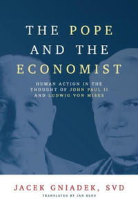 The Pope and the Economist: Human Action in the Thought of John Paul II and Ludwig von Mises - 2877969609