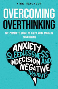 Overcoming Overthinking: The Complete Guide to Calm Your Mind by Conquering Anxiety, Sleeplessness, Indecision, and Negative Thoughts - 2876464181