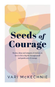 Seeds of Courage: Stories, ideas and snippets of wisdom on how to live a big life through small and gentle acts of courage - 2876546150