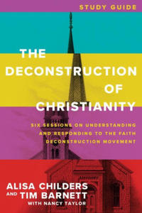 The Deconstruction of Christianity Study Guide: Six Sessions on Understanding and Responding to the Faith Deconstruction Movement - 2878080193