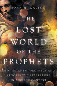 The Lost World of the Prophets: Old Testament Prophecy and Apocalyptic Literature in Ancient Contexts - 2877774006