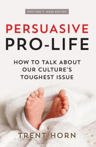 Persuasive Pro Life, 2nd Ed: How to Talk about Our Culture's Toughest Issue - 2876939231