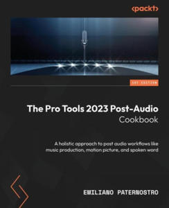 The Pro Tools 2023 Post-Audio Cookbook: A holistic approach to post audio workflows like music production, motion picture, and spoken word - 2876942709