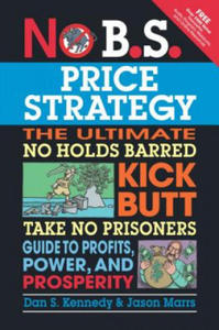 No B.S. Price Strategy: The Ultimate No Holds Barred, Kick Butt, Take No Prisoners Guide to Profits, Power, and Prosperity - 2878292758