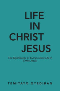 Life in Christ Jesus: The Significance of Living a New Life in Christ Jesus - 2877968963