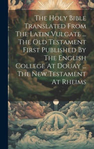 The Holy Bible Translated From The Latin Vulgate ... The Old Testament First Published By The English College At Douay ... The New Testament At Rheims - 2877968861