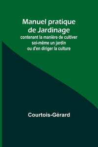 Manuel pratique de Jardinage; contenant la mani?re de cultiver soi-m?me un jardin ou d'en diriger la culture - 2878323496