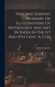 Tree And Serpent Worship, Or Illustrations Of Mythology And Art In India In The 1st And 4th Cent. A. Chr - 2878443417