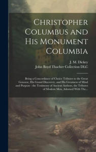 Christopher Columbus and His Monument Columbia: Being a Concordance of Choice Tributes to the Great Genoese, His Grand Discovery, and His Greatness of - 2876840220