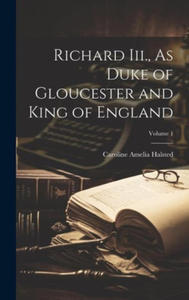 Richard Iii., As Duke of Gloucester and King of England; Volume 1 - 2878077867