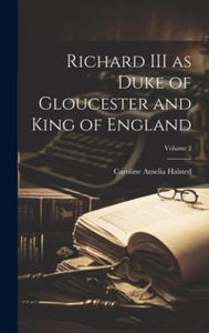 Richard III as Duke of Gloucester and King of England; Volume 2 - 2878077866