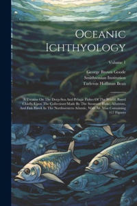 Oceanic Ichthyology: A Treatise On The Deep-sea And Pelagic Fishes Of The World, Based Chiefly Upon The Collections Made By The Steamers Bl - 2877308016