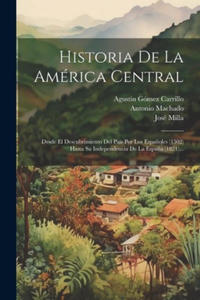 Historia De La Amrica Central: Desde El Descubrimiento Del Pas Por Los Espa?oles (1502) Hasta Su Independencia De La Espa?a (1821)... - 2877968705