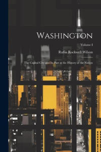 Washington: The Capital City and Its Part in the History of the Nation; Volume I - 2877044271