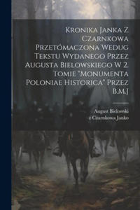 Kronika Janka z Czarnkowa przetmaczona wedug tekstu wydanego przez Augusta Bielowskiego w 2. tomie "Monumenta Poloniae historica" przez B.M.J - 2878443332