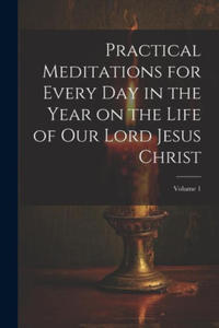 Practical Meditations for Every day in the Year on the Life of Our Lord Jesus Christ; Volume 1 - 2877307997