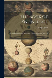 The Book of Knowledge: Or, an Explanation of Words and Things Connected With All the Arts and Sciences - 2876947352