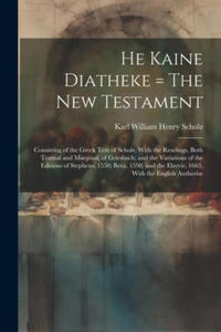 He Kaine Diatheke = The New Testament: Consisting of the Greek Text of Scholz, With the Readings, Both Textual and Marginal, of Griesbach; and the Var - 2877871772