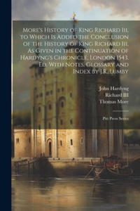 More's History of King Richard Iii, to Which Is Added the Conclusion of the History of King Richard Iii, As Given in the Continuation of Hardyng's Chr - 2878077860