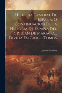 Historia General De Espa?a, O Continuacion De La Historia De Espa?a Del R. P. Juan De Mariana... Divida En Cinco Tomos - 2878443253